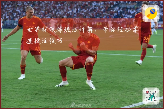 世界杯滚球玩法详解,带你轻松掌握投注技巧