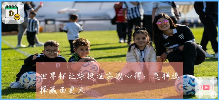 世界杯让球投注实战心得，怎样选择赢面更大