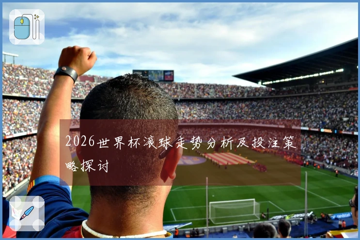2026世界杯滚球走势分析及投注策略探讨