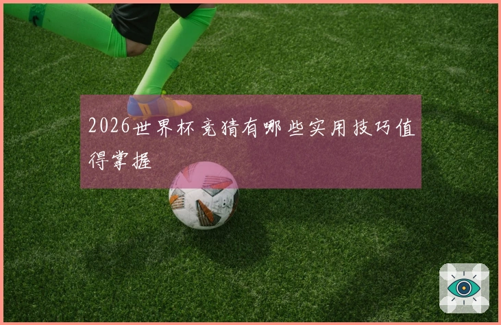 2026世界杯竞猜有哪些实用技巧值得掌握
