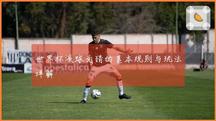 世界杯滚球竞猜的基本规则与玩法详解
