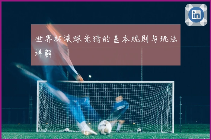世界杯滚球竞猜的基本规则与玩法详解