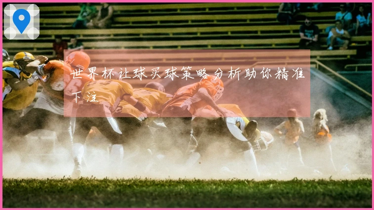 世界杯让球买球策略分析助你精准下注