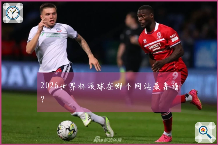 2026世界杯滚球在哪个网站最靠谱？