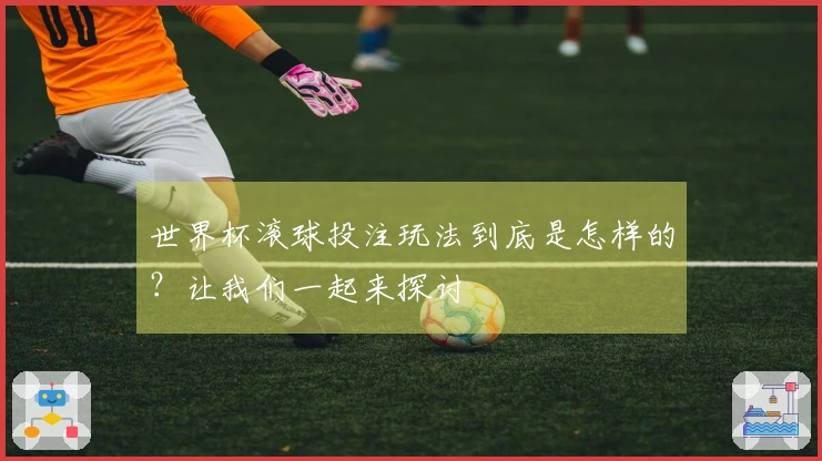 世界杯滚球投注玩法到底是怎样的？让我们一起来探讨