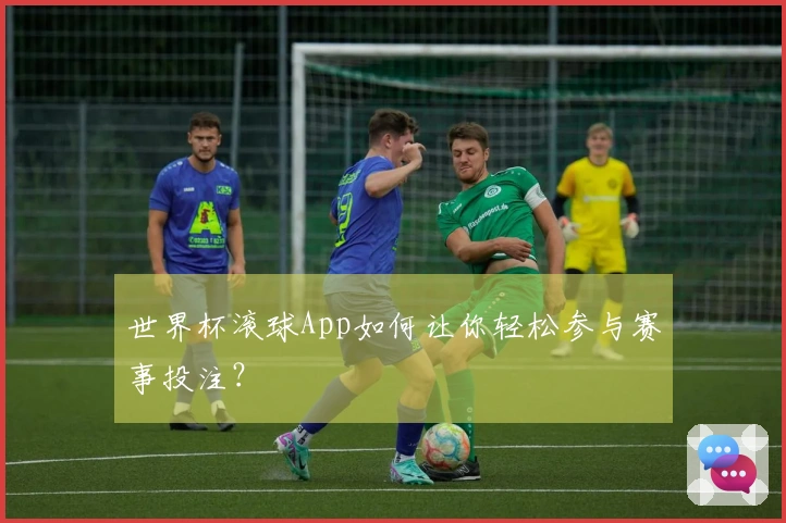 世界杯滚球App如何让你轻松参与赛事投注？