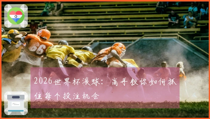 2026世界杯滚球：高手教你如何抓住每个投注机会