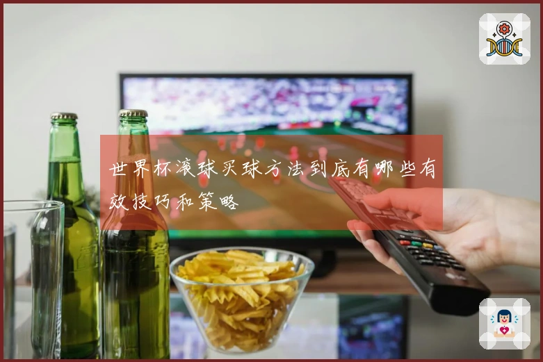 世界杯滚球买球方法到底有哪些有效技巧和策略