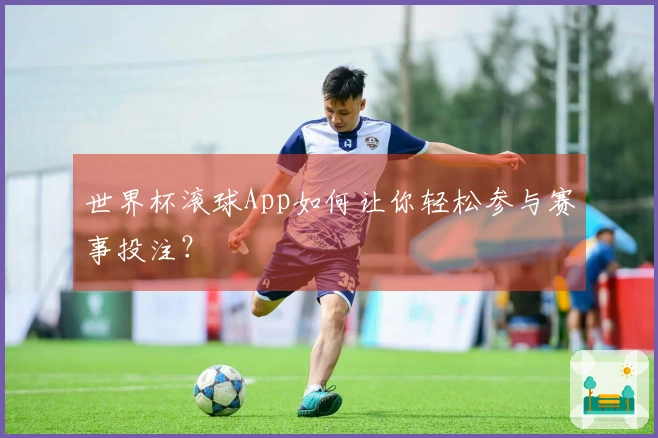 世界杯滚球App如何让你轻松参与赛事投注？