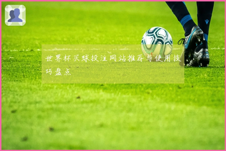 世界杯买球投注网站推荐与使用技巧盘点