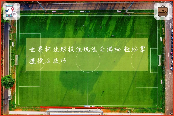 世界杯让球投注玩法全揭秘 轻松掌握投注技巧