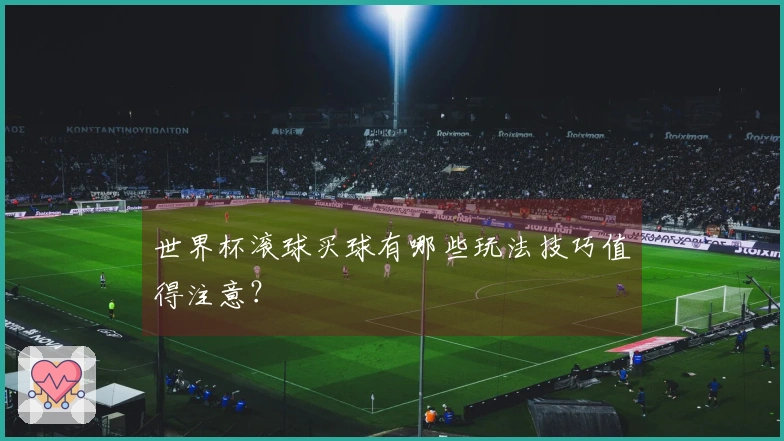 世界杯滚球买球有哪些玩法技巧值得注意？