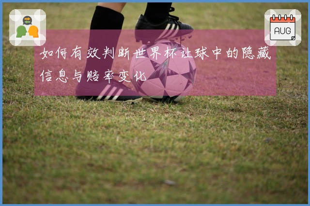 如何有效判断世界杯让球中的隐藏信息与赔率变化